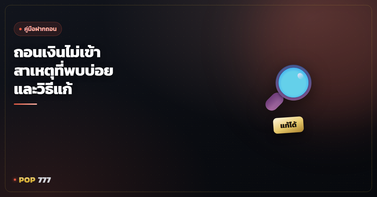 ถอนเงินไม่เข้า ทำยังไงดี รวมสาเหตุที่พบบ่อยและวิธีแก้ทีละขั้น